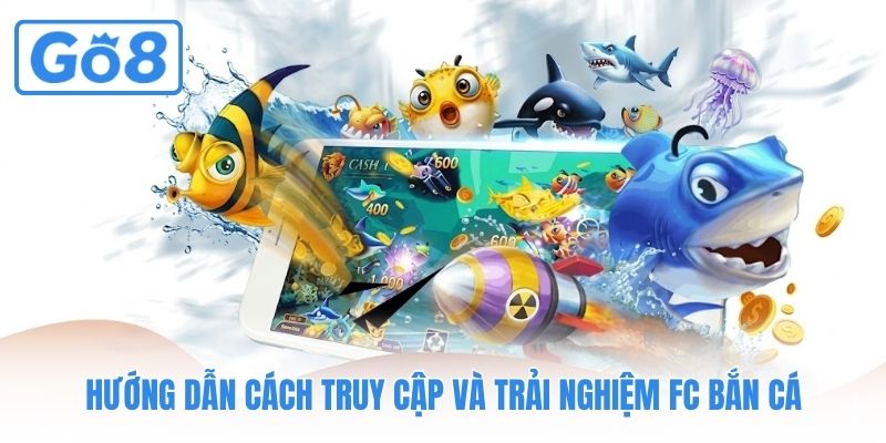 Hướng dẫn cách truy cập và trải nghiệm FC Bắn Cá